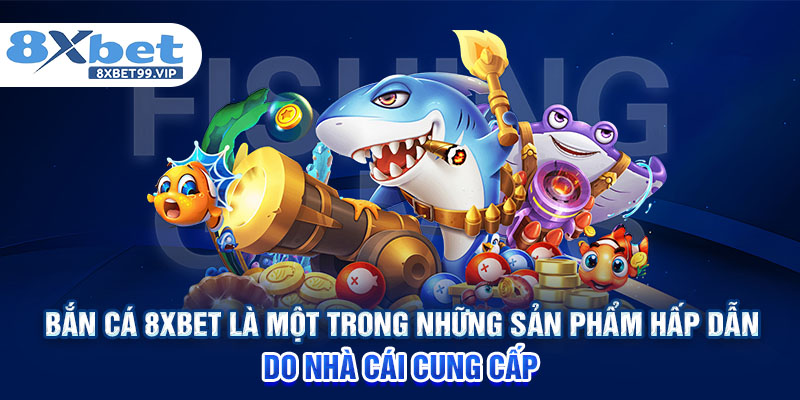 Bắn cá 8XBET là một trong những sản phẩm hấp dẫn do nhà cái cung cấp