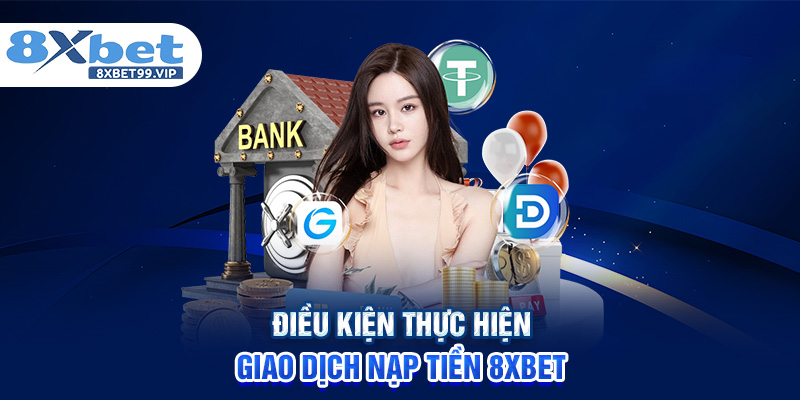 Điều kiện thực hiện giao dịch nạp tiền 8XBET