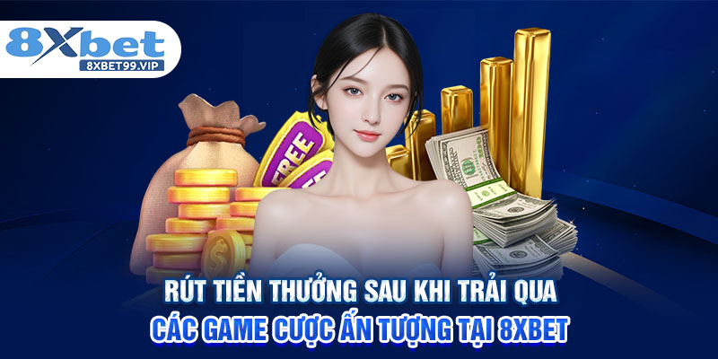 Rút tiền thưởng sau khi trải qua các game cược ấn tượng tại 8XBET