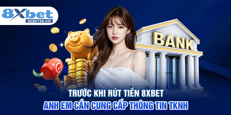 Trước khi rút tiền 8XBET anh em cần cung cấp thông tin TKNH