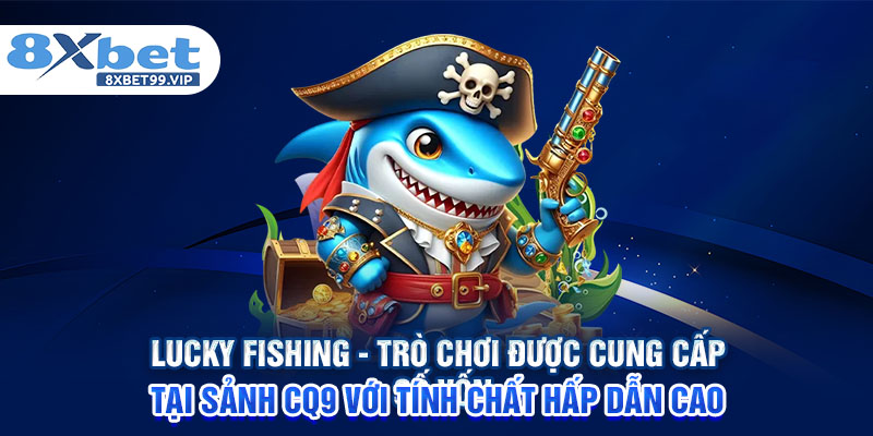 Lucky Fishing - Trò chơi được cung cấp tại sảnh CQ9 với tính chất hấp dẫn cao